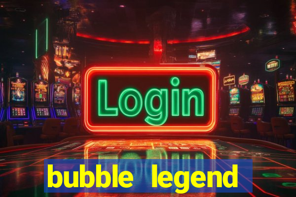 bubble legend ganhar dinheiro